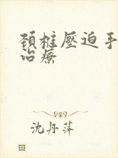 颈椎压迫手麻怎治疗