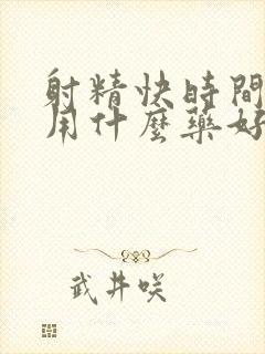 射精快时间短用用什么药好