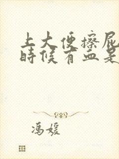 上大便擦屁股的时候有血是什么情况