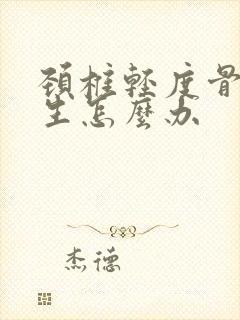 颈椎轻度骨头增生怎么办