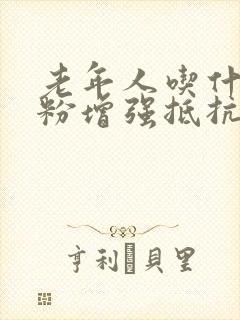 老年人吃什么奶粉增强抵抗力和免疫力