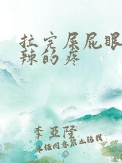 拉完屎屁眼火辣辣的疼