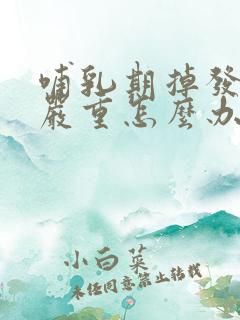 哺乳期掉发特别严重怎么办