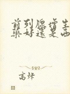 前列腺增生吃中药好还是西药好?