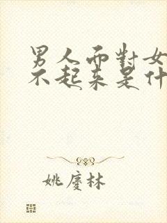 男人面对女人硬不起来是什么原因