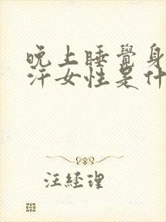 晚上睡觉身体出汗女性是什么原因引起的