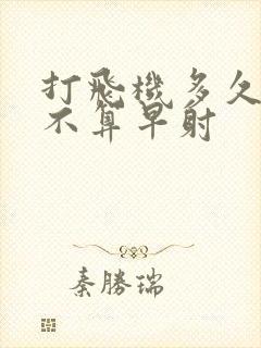 打飞机多久射才不算早射