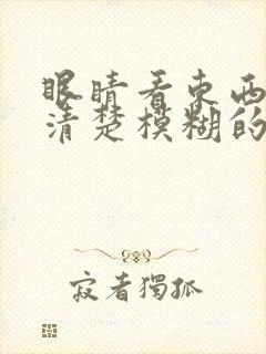 眼睛看东西看不清楚模糊的,是什么原因