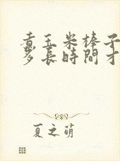 煮玉米棒子需要多长时间才能熟