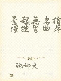 晨起无名指手指僵硬弯曲疼痛