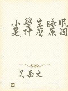 小学生睡眠不好是什么原因引起的