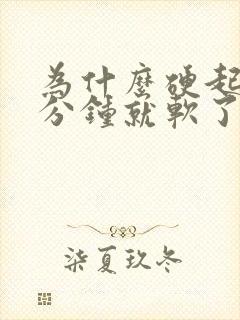 为什么硬起来几分钟就软了