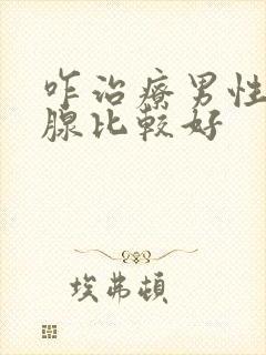 咋治疗男性前列腺比较好