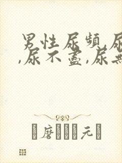 男性尿频,尿急,尿不尽,尿无力有哪些原因