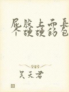 屁股上面长了一个硬硬的包很疼