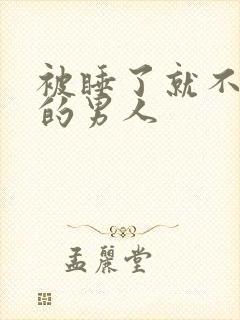 被睡了就不理你的男人