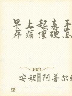 早上起来手关节疼痛僵硬怎么办