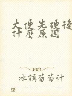 大便先硬后软是什么原因