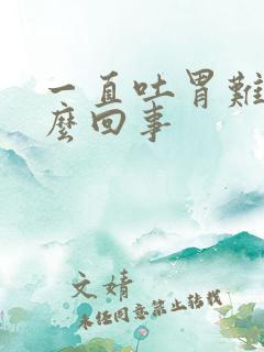 一直吐胃难受怎么回事