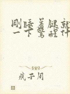 刚睡着腿就抖动一下惊醒什么原因