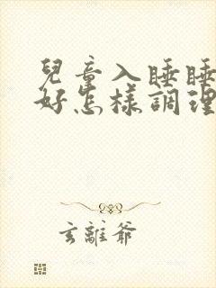 儿童入睡睡眠不好怎样调理