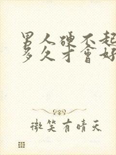 男人硬不起来过多久才会好