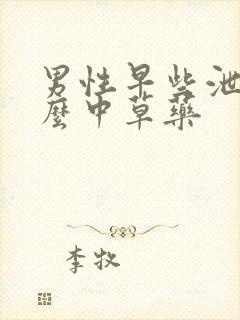 男性早些泄吃什么中草药