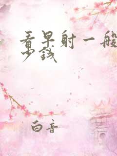 看早射一般用多少钱