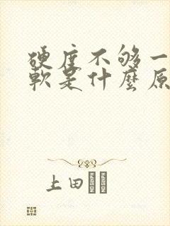 硬度不够一下就软是什么原因导致