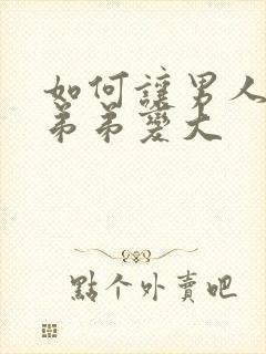 如何让男人的小弟弟变大