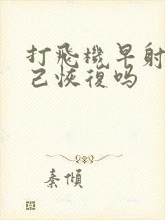 打飞机早射会自己恢复吗