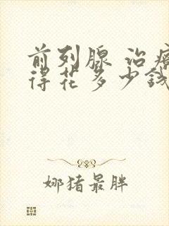 前列腺 治疗 得花多少钱