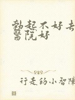 勃起不好去那家医院好