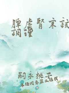 脾虚肾寒该如何调理