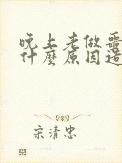 晚上老做噩梦是什么原因造成的