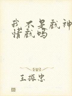 我不是戏神有感情戏吗