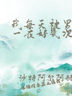 我每天被男人躁一夜好几次