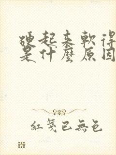 硬起来软得很快是什么原因