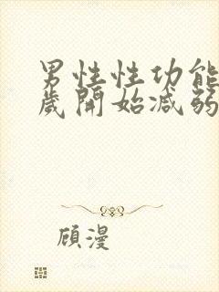 男性性功能多少岁开始减弱