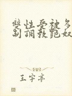 双性受被多攻强制调教艳奴