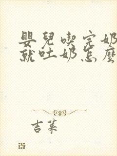 婴儿吃完奶打嗝就吐奶怎么回事