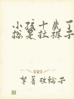 小孩十岁了大便总是拉裤子