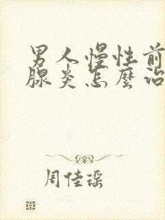 男人慢性前列有腺炎怎么治疗好比较好