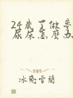 24岁了做梦还尿床怎么办