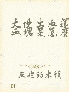 大便出血还伴有血块是怎么回事