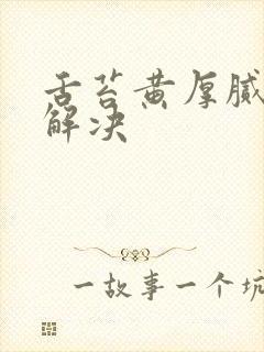 舌苔黄厚腻怎么解决