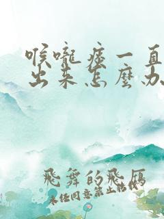 喉咙痰一直咳不出来怎么办