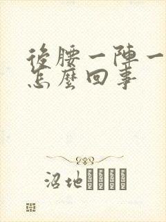 后腰一阵一阵疼怎么回事