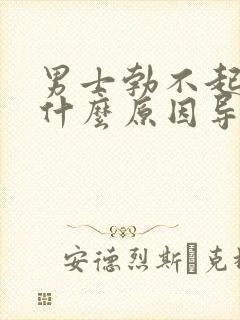 男士勃不起来是什么原因导致的