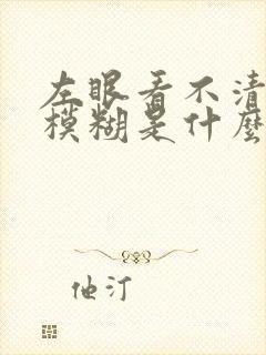 左眼看不清东西模糊是什么原因?